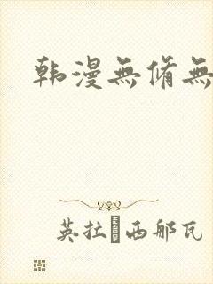 韩漫无修无删减