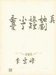 乔小姐她真的不爱了短剧