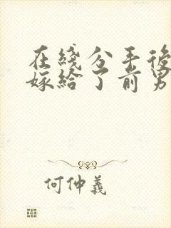 在线分手后,我嫁给了前男友的小叔小说