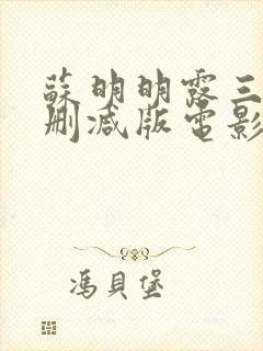 苏明明露三级无删减版电影观看