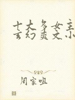 十大多女主后宫玄幻爽文小说