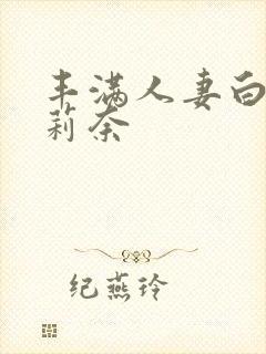 丰满人妻白石茉莉奈