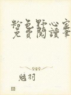 粉色野心家全文免费阅读笔趣阁