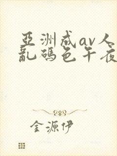 亚洲成av人片乱码色午夜夜夜嗨