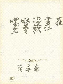 嘿咻漫画在线看免费软件