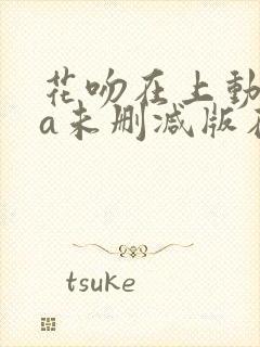 花吻在上动ova未删减版在线观看免费