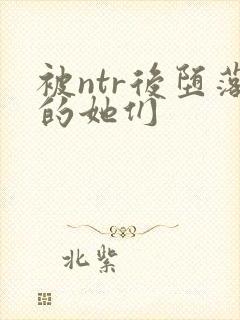 被ntr后堕落的她们