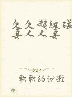 久久超级碰碰人妻人人妻