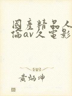 国产精品人妻人伦av久电影