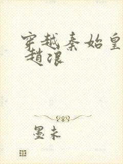 穿越秦始皇儿子 赵浪