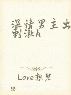 深情男主出轨2刺激h