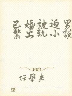 已婚被迫男主频繁出轨小说免费阅读