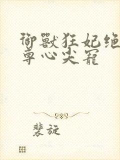 御兽狂妃绝色帝尊心尖宠封面