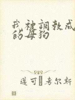 我被调教成下贱的母狗