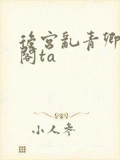后宫乱青卿笔趣阁ta