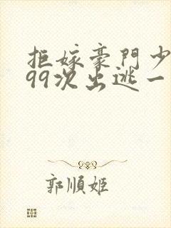 拒嫁豪门少夫人99次出逃一共多少章封面