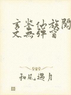 玄鉴仙族阅读全文无弹窗封面