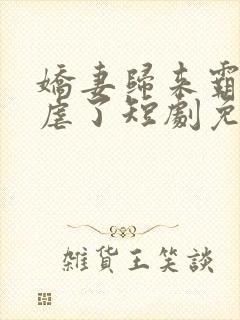 娇妻归来霸总别虐了短剧免费观看全集