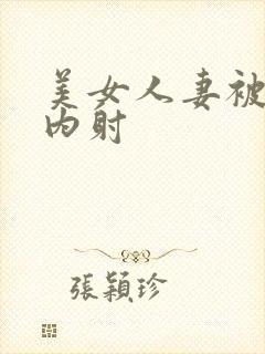 美女人妻被无套内射