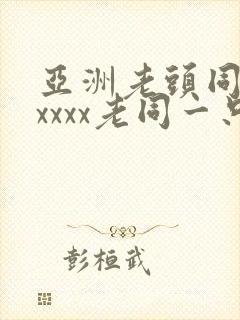 亚洲老头同性xxxxx老同一只