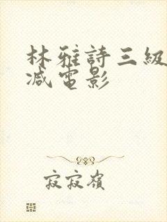 林雅诗三级无删减电影