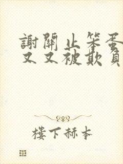 谢关止笨蛋美人又又被欺负了