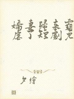 娇妻归来霸总别虐了短剧免费观看全集