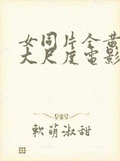 女同片全黄做爰大尺度电影