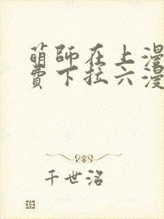 萌师在上漫画免费下拉六漫画