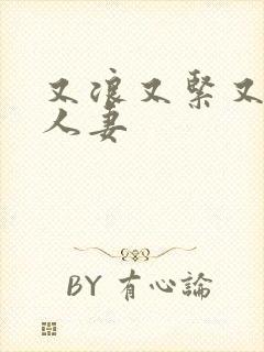 又浪又紧又丰满人妻