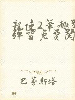 龙使2笔趣阁无弹窗免费阅读