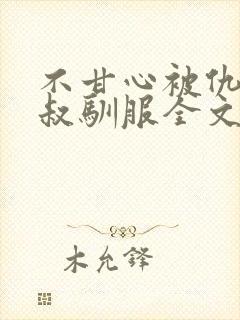 不甘心被仇敌小叔驯服全文免费阅读