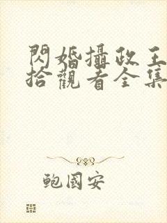 闪婚摄政王欠收拾观看全集完整版