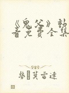 《鬼父》动漫观看免费全集