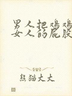 男人把鸡鸡插进女人的屁股里