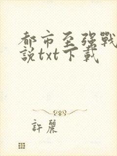 都市至强战神小说txt下载