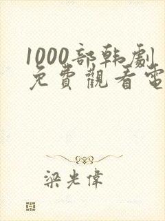 1000部韩剧免费观看电视在线观看全集