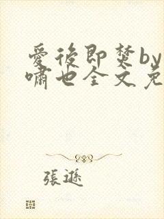 爱后即焚by林啸也全文免费阅读笔趣阁