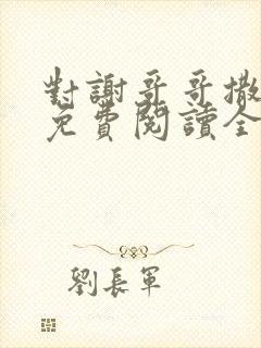 对谢哥哥撒个娇免费阅读全文笔趣阁