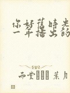 你好旧时光是哪一年播出的