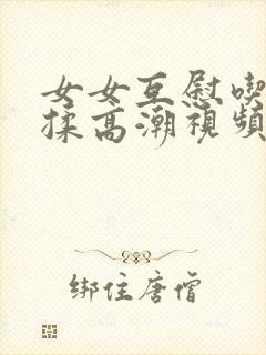 女女互慰吃奶互揉高潮视频