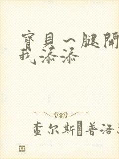 宝贝～腿开大点我添添