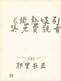 《炽热吸引》全集免费观看电视剧