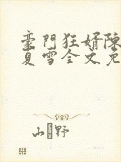 豪门狂婿陈青和夏雪全文免费阅读