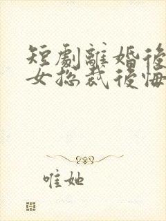 短剧离婚后高冷女总裁后悔了在线观看封面