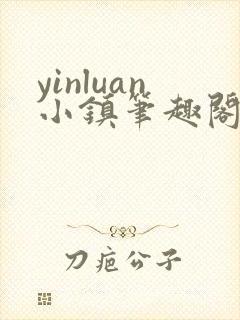 yinluan小镇笔趣阁辣文小说