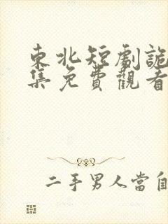 东北短剧诡计全集免费观看