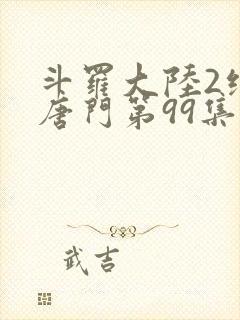 斗罗大陆2绝世唐门第99集封面