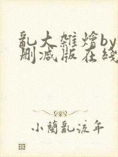 乱大杂烩by无删减版在线阅读