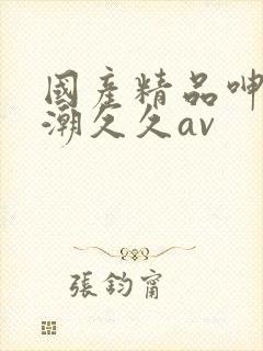 国产精品呻吟高潮久久av封面